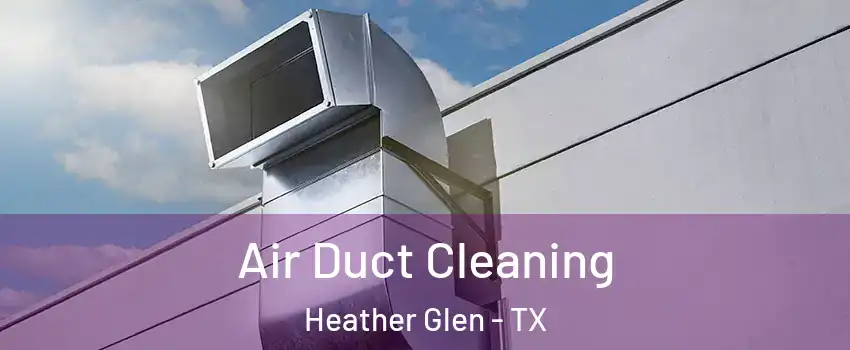 Air Duct Cleaning Heather Glen - TX