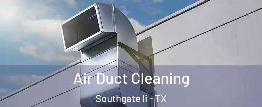 Air Duct Cleaning Southgate Ii - TX