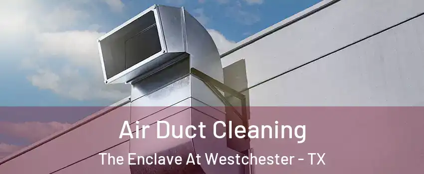 Air Duct Cleaning The Enclave At Westchester - TX