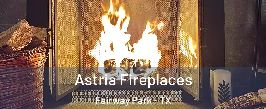 Astria Fireplaces Fairway Park - TX