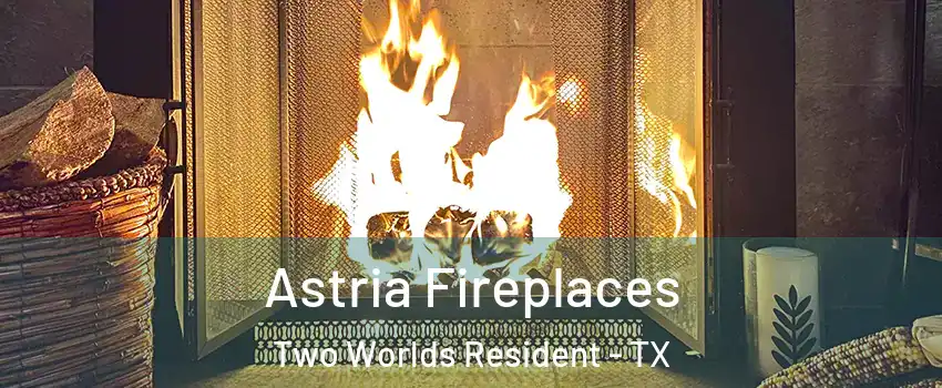 Astria Fireplaces Two Worlds Resident - TX