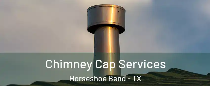 Chimney Cap Services Horseshoe Bend - TX