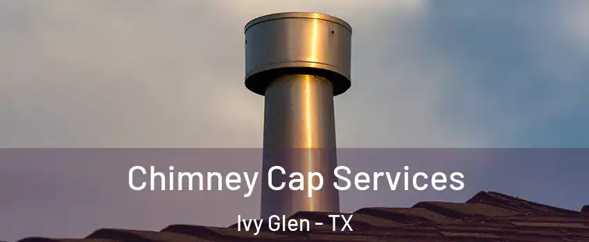 Chimney Cap Services Ivy Glen - TX