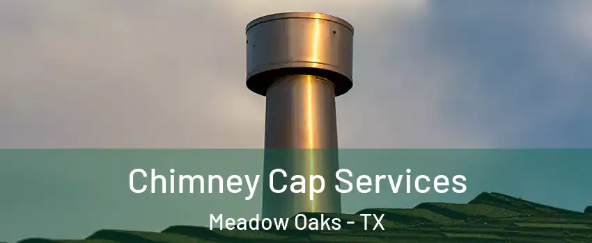 Chimney Cap Services Meadow Oaks - TX