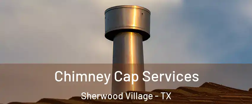 Chimney Cap Services Sherwood Village - TX