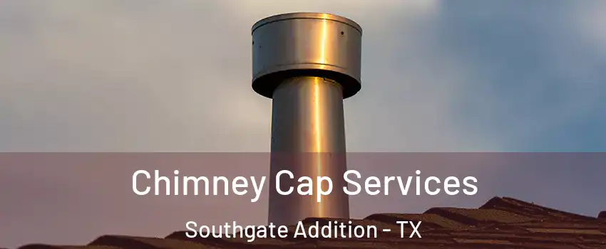 Chimney Cap Services Southgate Addition - TX