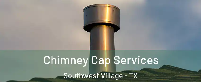 Chimney Cap Services Southwest Village - TX