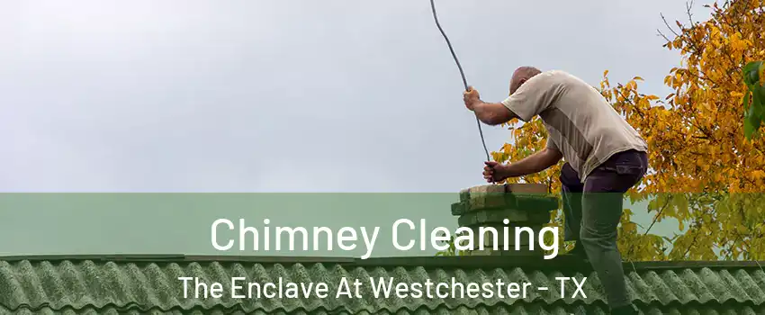 Chimney Cleaning The Enclave At Westchester - TX