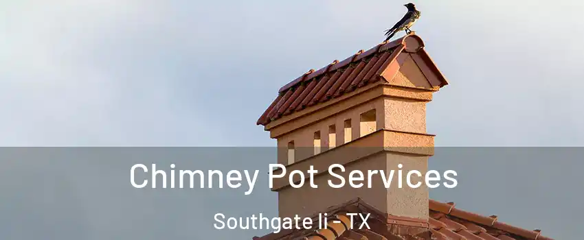 Chimney Pot Services Southgate Ii - TX