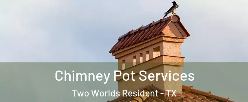Chimney Pot Services Two Worlds Resident - TX