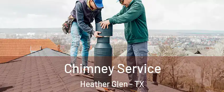 Chimney Service Heather Glen - TX