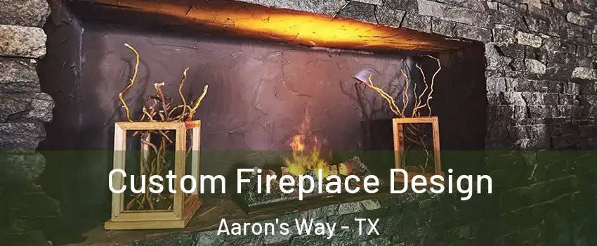 Custom Fireplace Design Aaron's Way - TX
