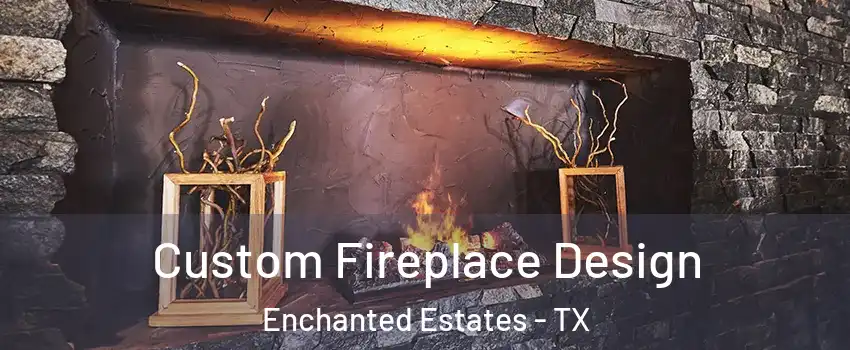 Custom Fireplace Design Enchanted Estates - TX
