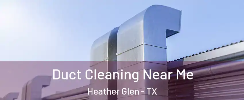 Duct Cleaning Near Me Heather Glen - TX