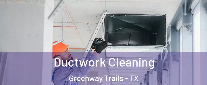 Ductwork Cleaning Greenway Trails - TX
