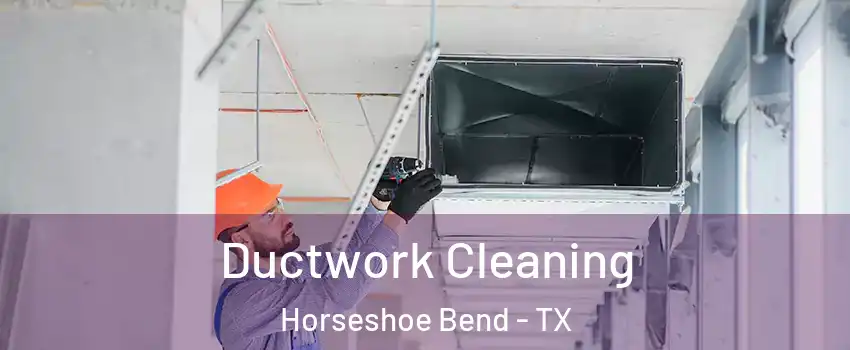 Ductwork Cleaning Horseshoe Bend - TX