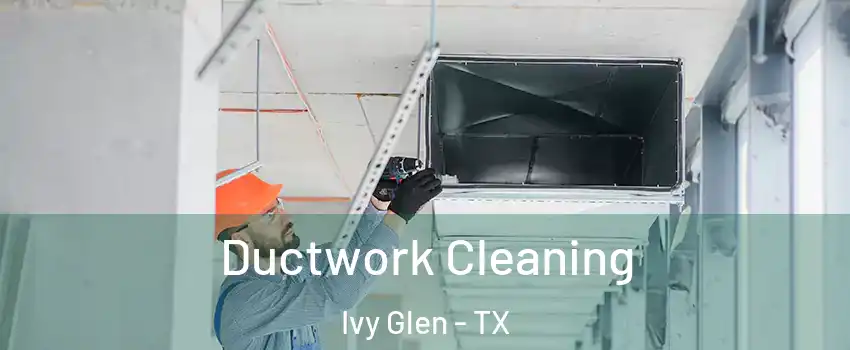 Ductwork Cleaning Ivy Glen - TX