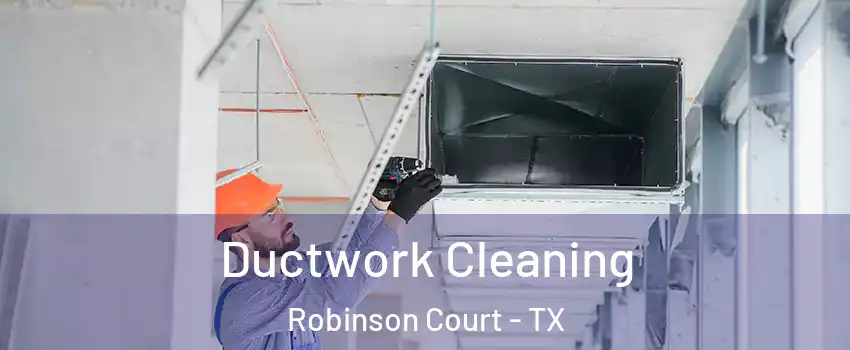 Ductwork Cleaning Robinson Court - TX