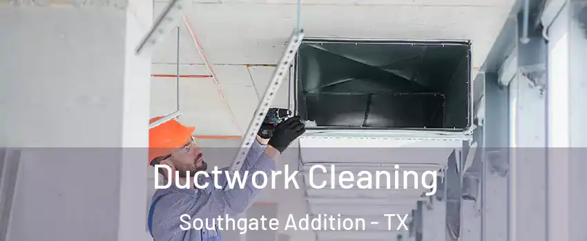 Ductwork Cleaning Southgate Addition - TX