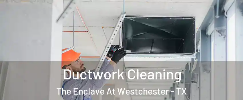 Ductwork Cleaning The Enclave At Westchester - TX