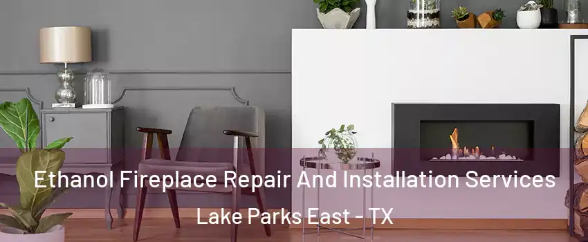 Ethanol Fireplace Repair And Installation Services Lake Parks East - TX