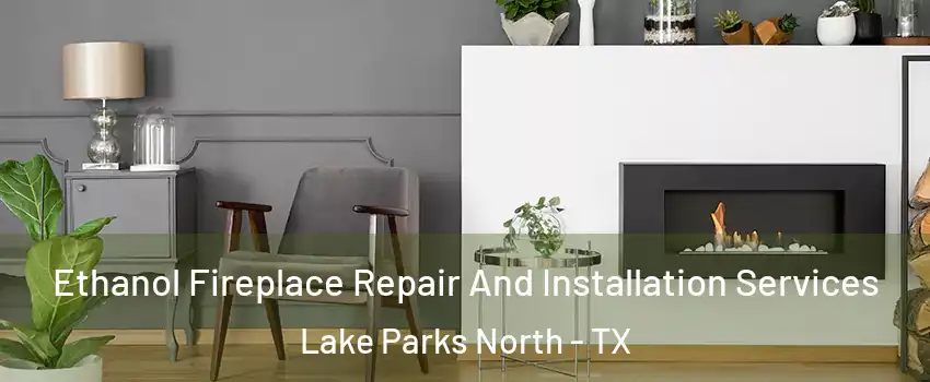 Ethanol Fireplace Repair And Installation Services Lake Parks North - TX