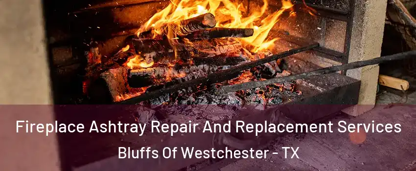 Fireplace Ashtray Repair And Replacement Services Bluffs Of Westchester - TX