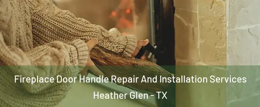 Fireplace Door Handle Repair And Installation Services Heather Glen - TX