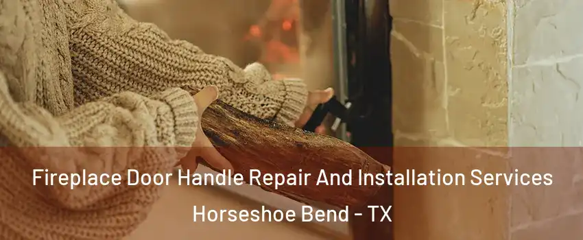 Fireplace Door Handle Repair And Installation Services Horseshoe Bend - TX