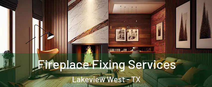 Fireplace Fixing Services Lakeview West - TX