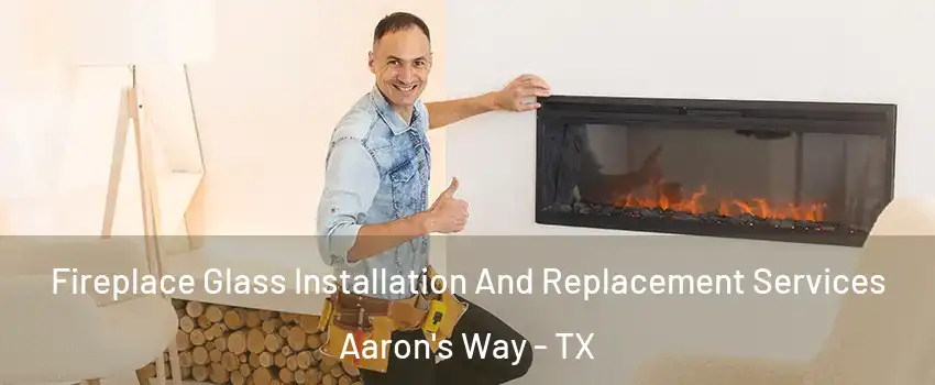 Fireplace Glass Installation And Replacement Services Aaron's Way - TX