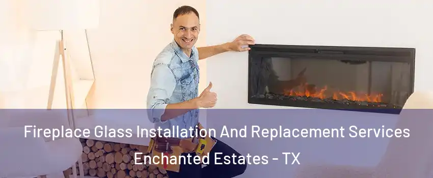Fireplace Glass Installation And Replacement Services Enchanted Estates - TX