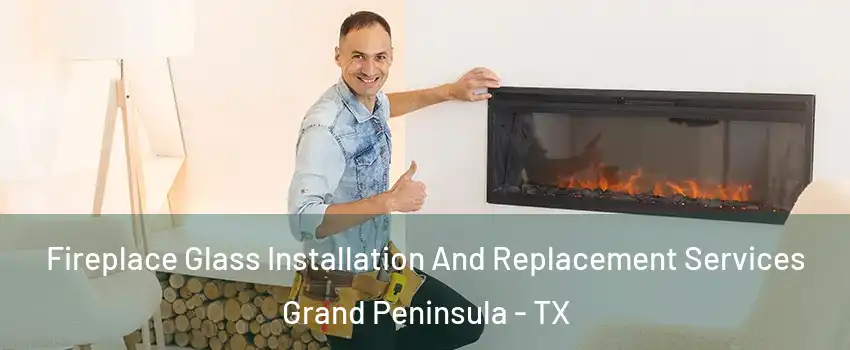 Fireplace Glass Installation And Replacement Services Grand Peninsula - TX