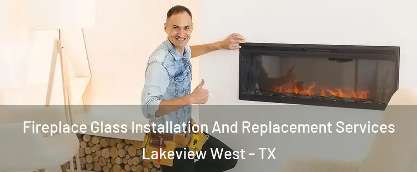 Fireplace Glass Installation And Replacement Services Lakeview West - TX