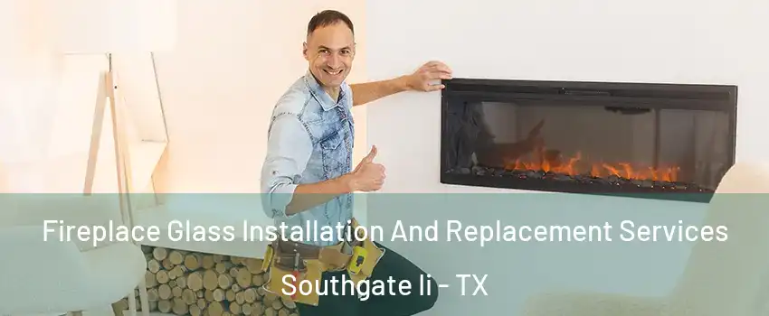 Fireplace Glass Installation And Replacement Services Southgate Ii - TX