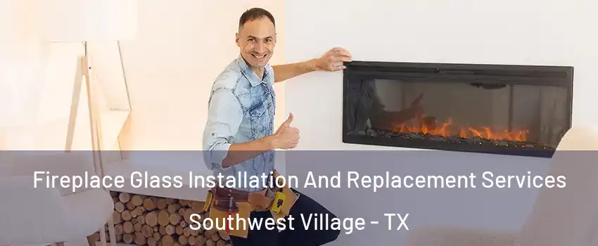 Fireplace Glass Installation And Replacement Services Southwest Village - TX