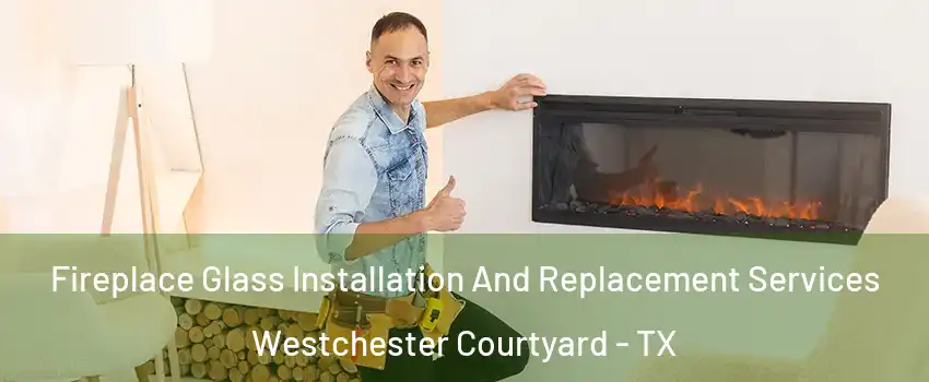 Fireplace Glass Installation And Replacement Services Westchester Courtyard - TX