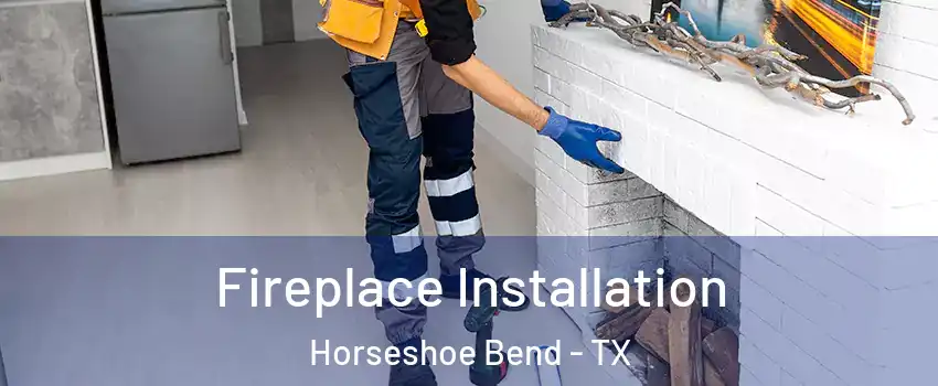 Fireplace Installation Horseshoe Bend - TX