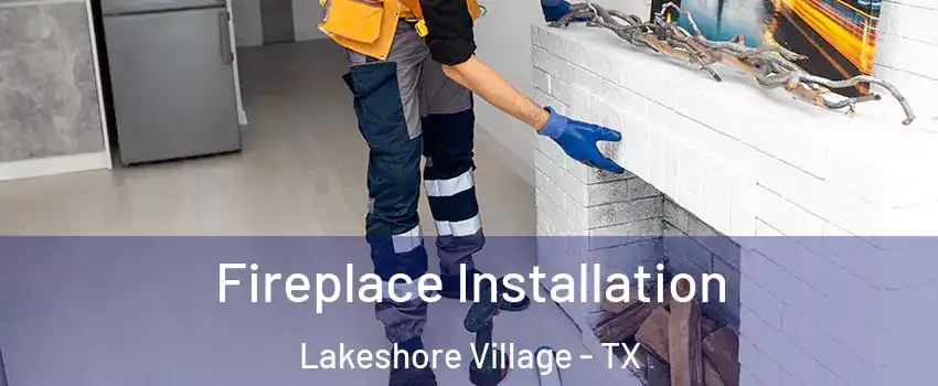 Fireplace Installation Lakeshore Village - TX