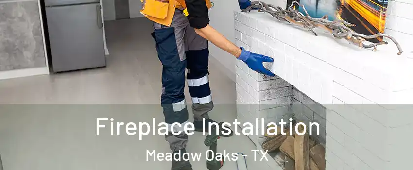 Fireplace Installation Meadow Oaks - TX