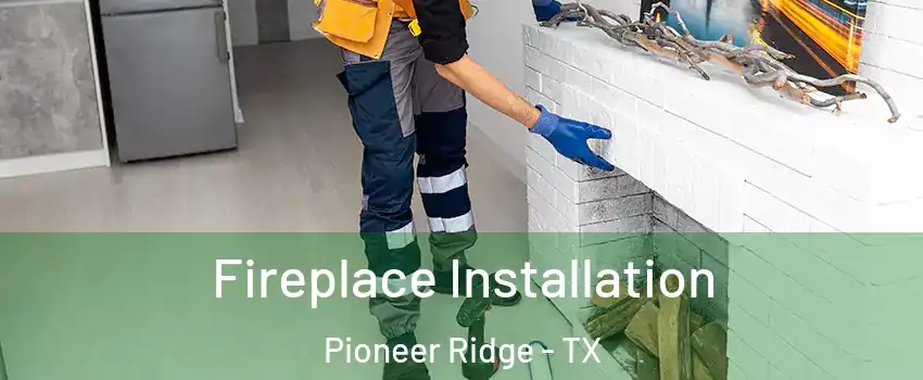Fireplace Installation Pioneer Ridge - TX