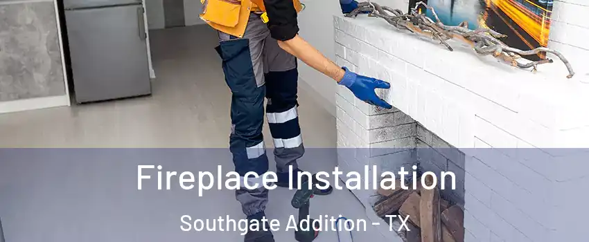 Fireplace Installation Southgate Addition - TX