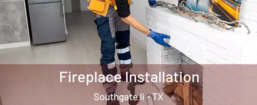 Fireplace Installation Southgate Ii - TX
