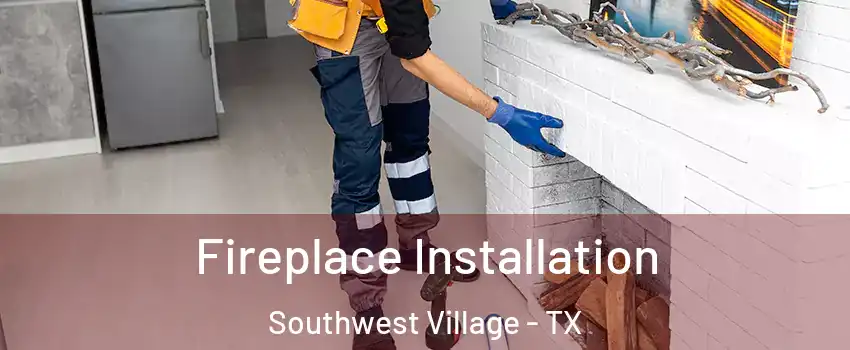 Fireplace Installation Southwest Village - TX