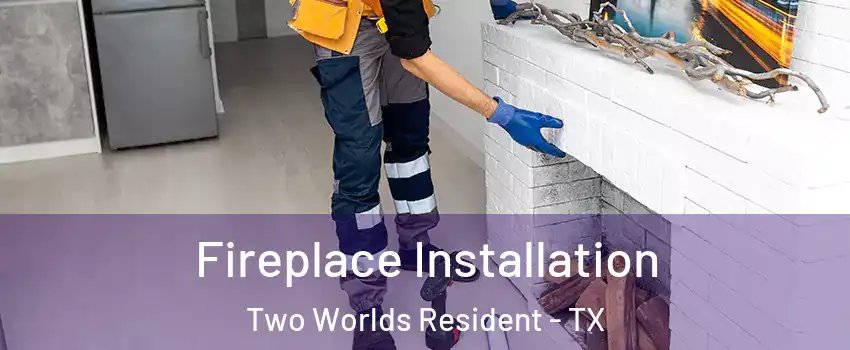 Fireplace Installation Two Worlds Resident - TX