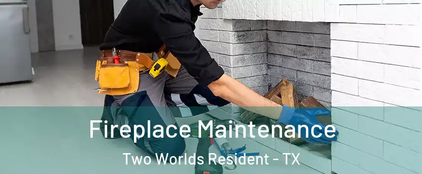Fireplace Maintenance Two Worlds Resident - TX