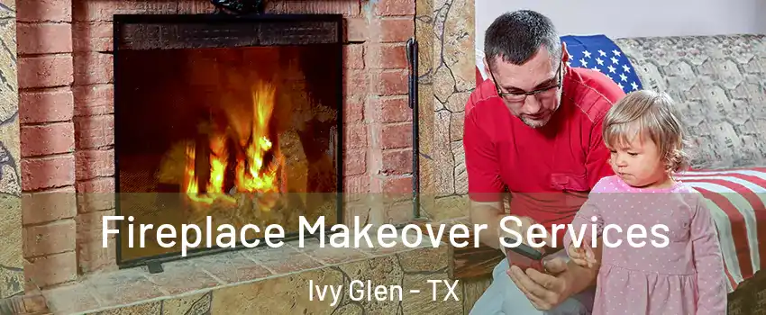 Fireplace Makeover Services Ivy Glen - TX