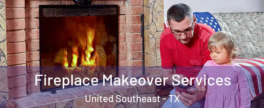 Fireplace Makeover Services United Southeast - TX