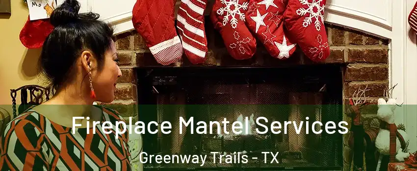 Fireplace Mantel Services Greenway Trails - TX