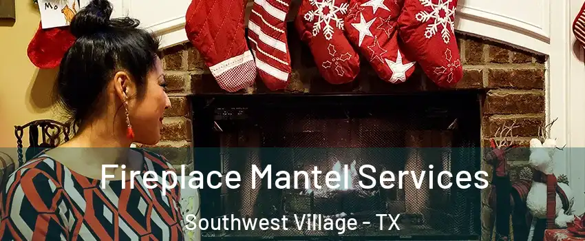 Fireplace Mantel Services Southwest Village - TX